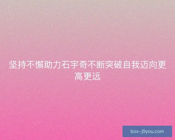 坚持不懈助力石宇奇不断突破自我迈向更高更远