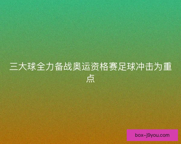 三大球全力备战奥运资格赛足球冲击为重点