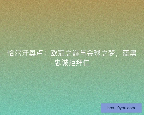 恰尔汗奥卢：欧冠之巅与金球之梦，蓝黑忠诚拒拜仁