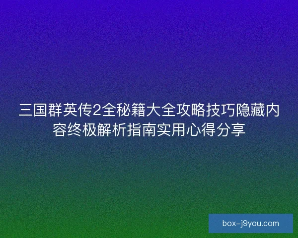 三国群英传2全秘籍大全攻略技巧隐藏内容终极解析指南实用心得分享