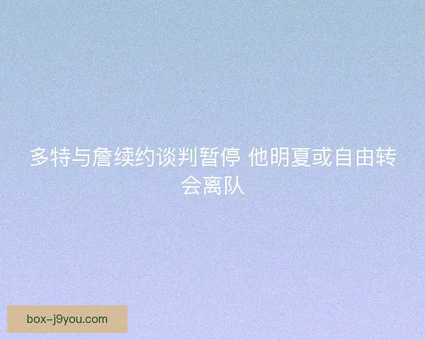 多特与詹续约谈判暂停 他明夏或自由转会离队