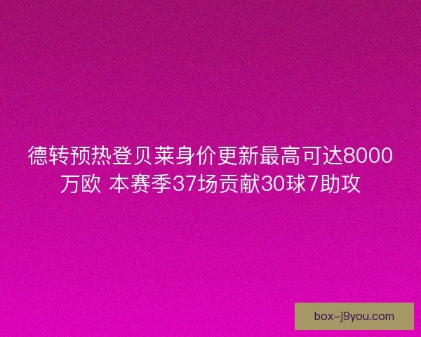 德转预热登贝莱身价更新最高可达8000万欧 本赛季37场贡献30球7助攻 德转预热登贝莱身价更新最高可达8000万欧 本赛季37场贡献30球7助攻