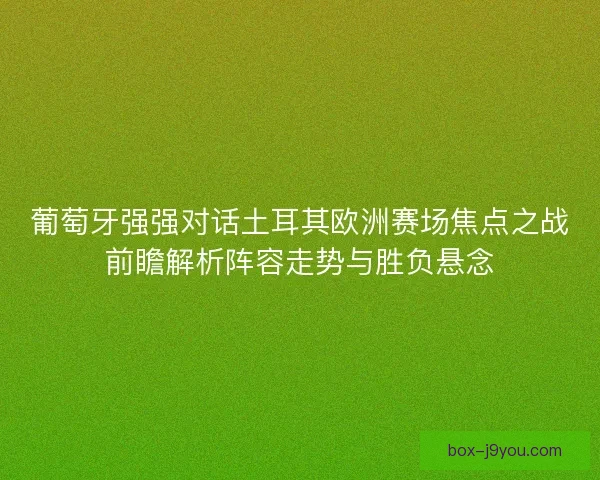 葡萄牙强强对话土耳其欧洲赛场焦点之战前瞻解析阵容走势与胜负悬念