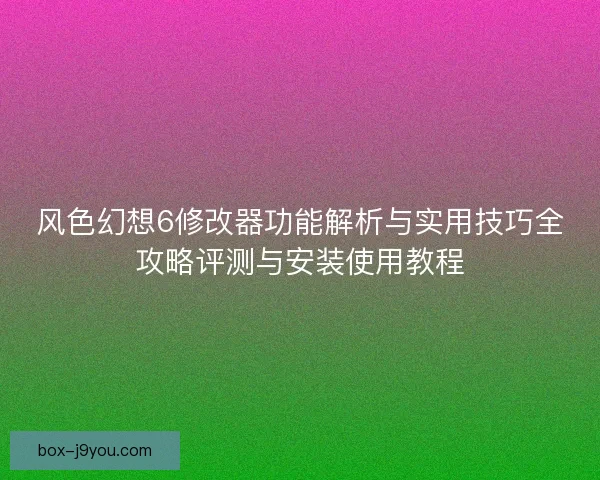 风色幻想6修改器功能解析与实用技巧全攻略评测与安装使用教程 风色幻想6修改器功能解析与实用技巧全攻略评测与安装使用教程