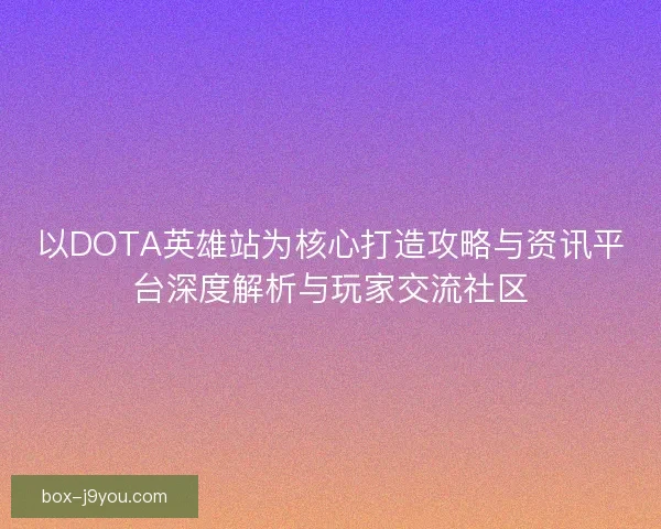 以DOTA英雄站为核心打造攻略与资讯平台深度解析与玩家交流社区 以DOTA英雄站为核心打造攻略与资讯平台深度解析与玩家交流社区