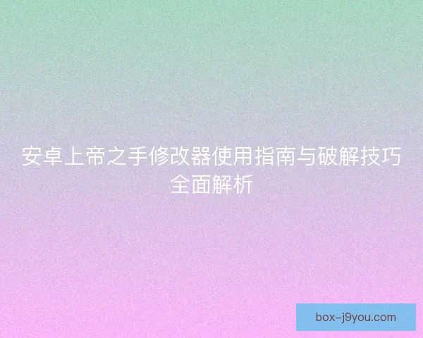 安卓上帝之手修改器使用指南与破解技巧全面解析