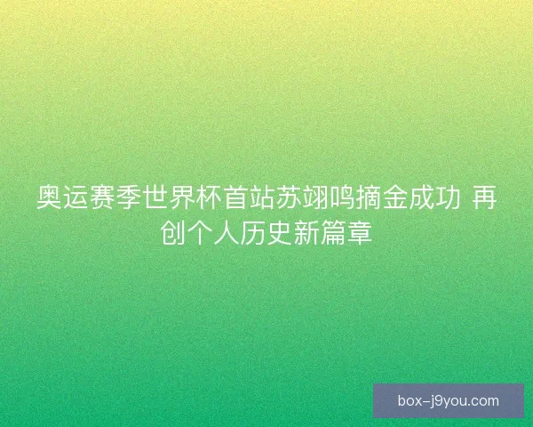 奥运赛季世界杯首站苏翊鸣摘金成功 再创个人历史新篇章